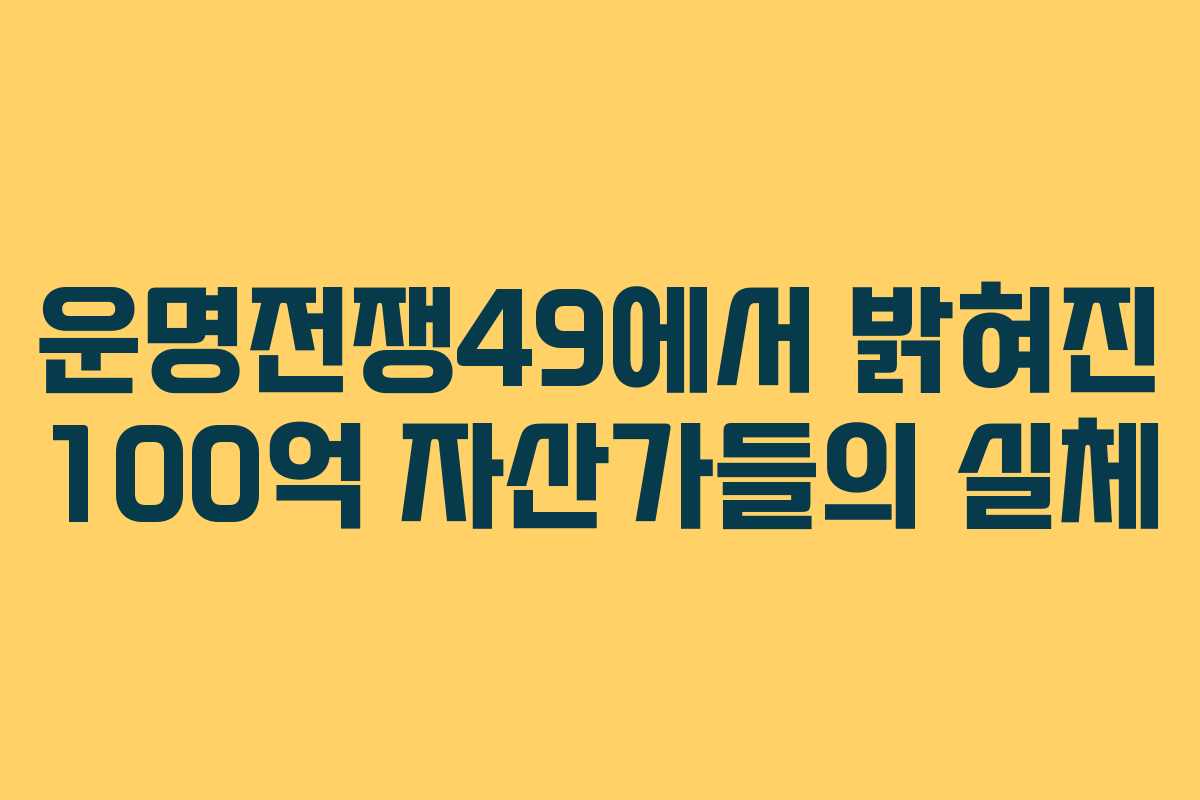 운명전쟁49에서 밝혀진 100억 자산가들의 실체