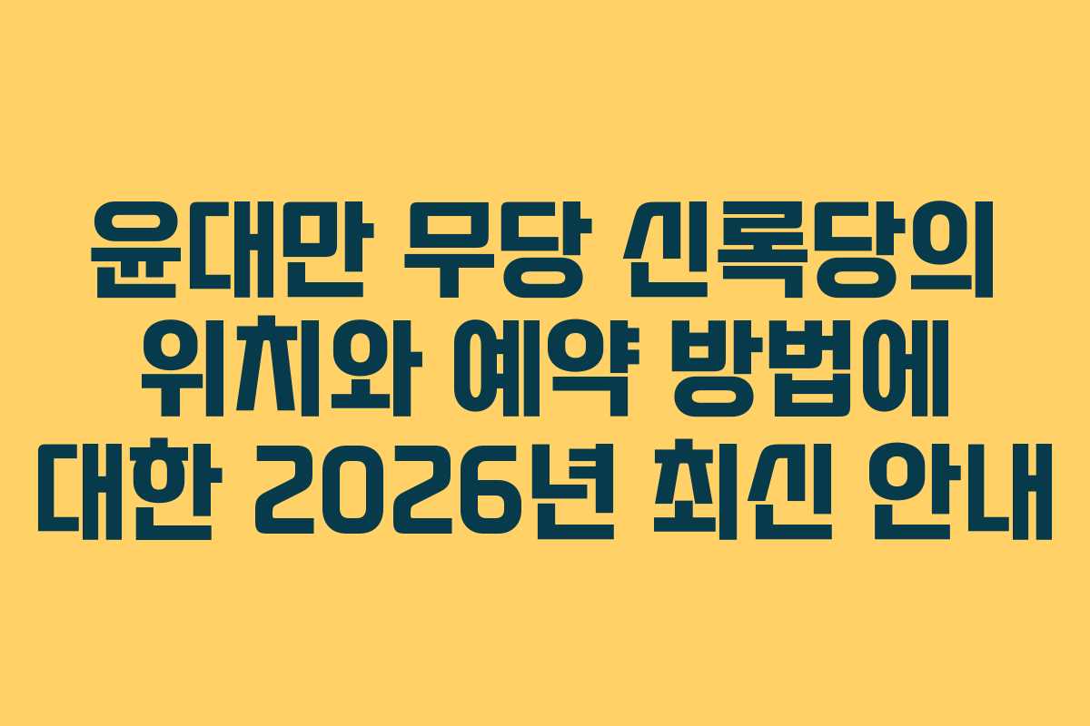 윤대만 무당 신록당의 위치와 예약 방법에 대한 2026년 최신 안내
