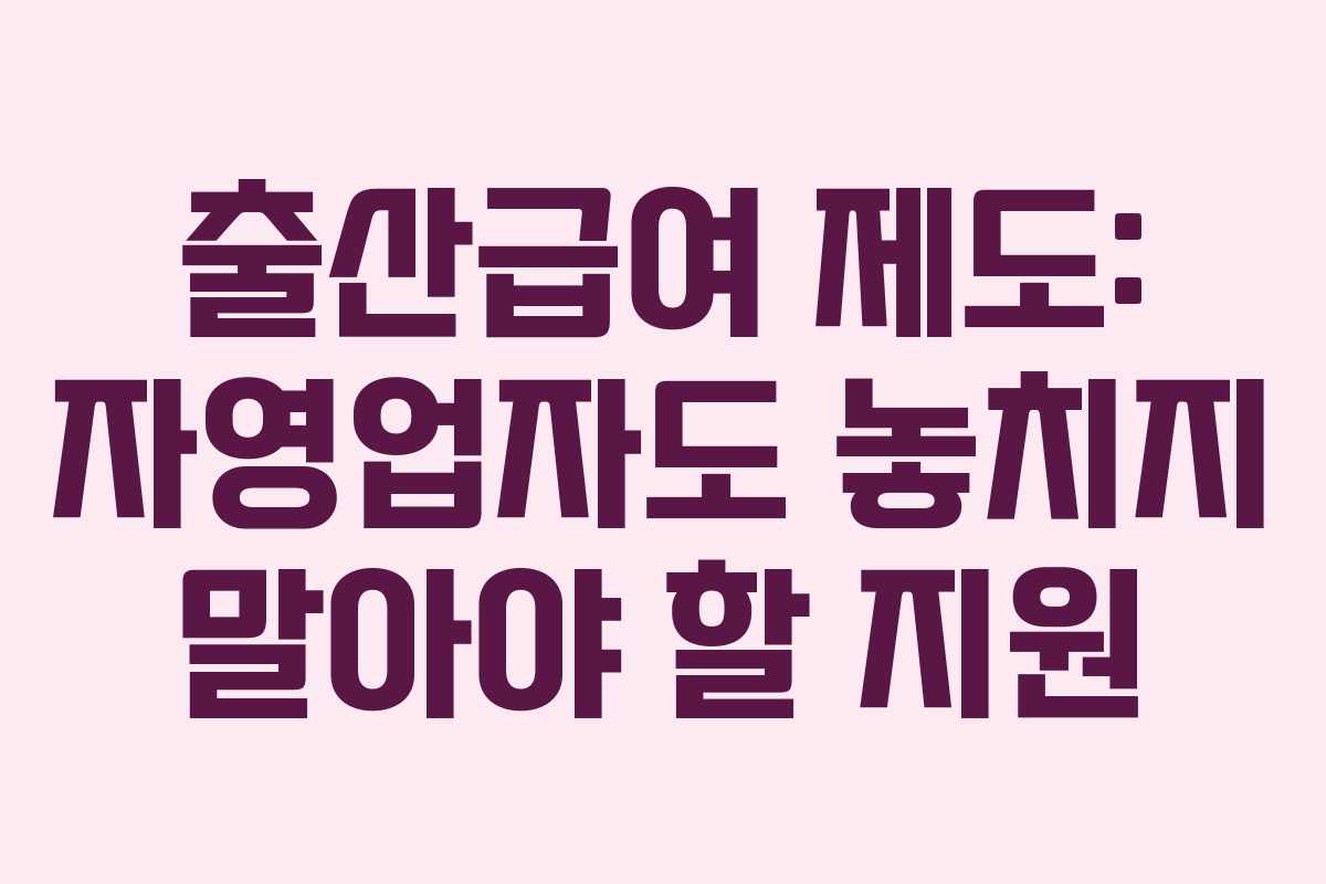 출산급여 제도: 자영업자도 놓치지 말아야 할 지원