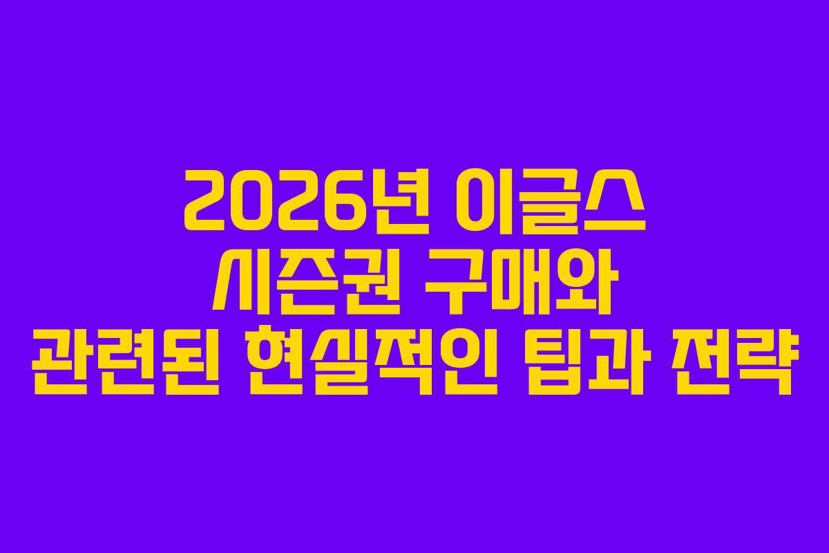 2026년 이글스 시즌권 구매와 관련된 현실적인 팁과 전략