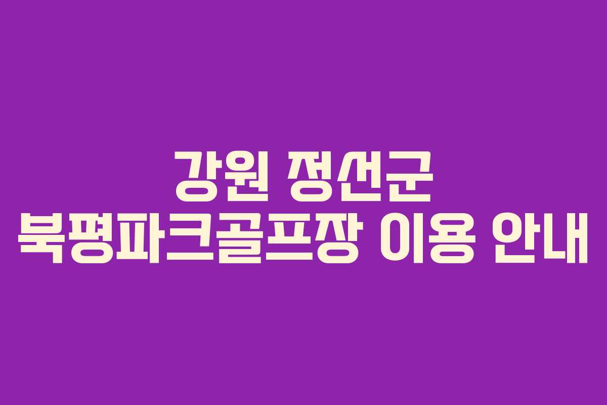 강원 정선군 북평파크골프장 이용 안내