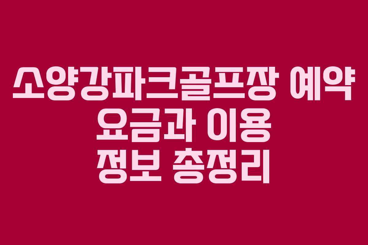소양강파크골프장 예약 요금과 이용 정보 총정리