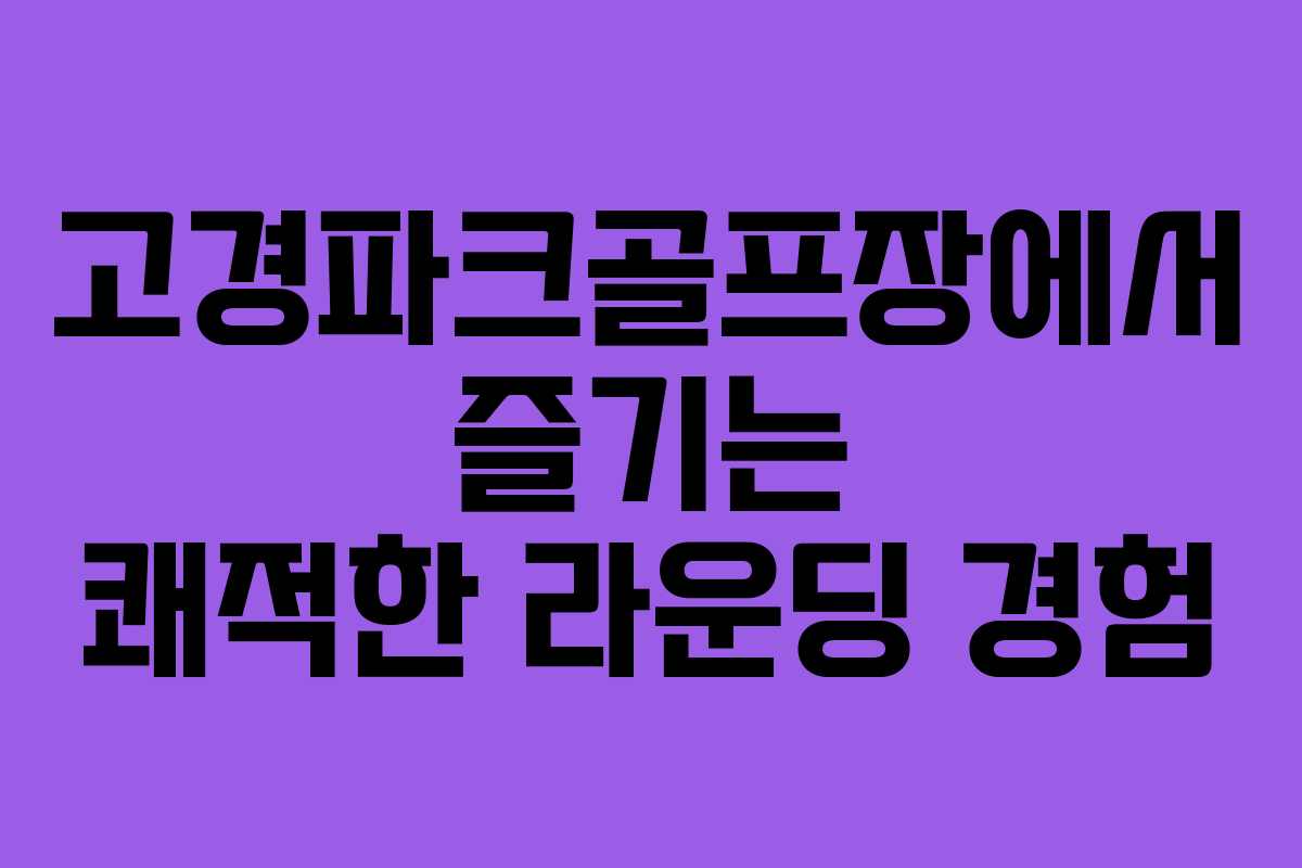 고경파크골프장에서 즐기는 쾌적한 라운딩 경험