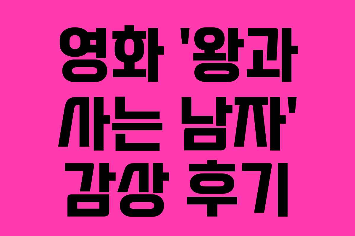 영화 ‘왕과 사는 남자’ 감상 후기