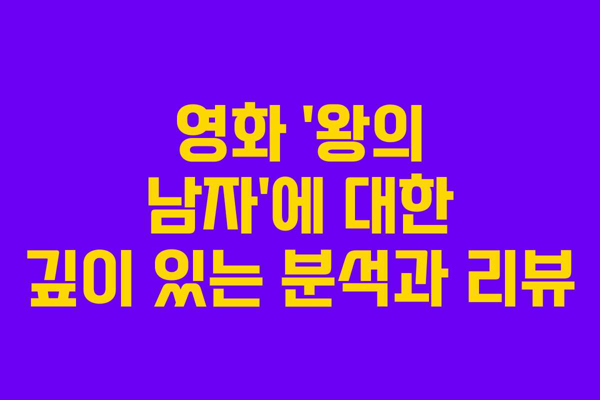 영화 ‘왕의 남자’에 대한 깊이 있는 분석과 리뷰