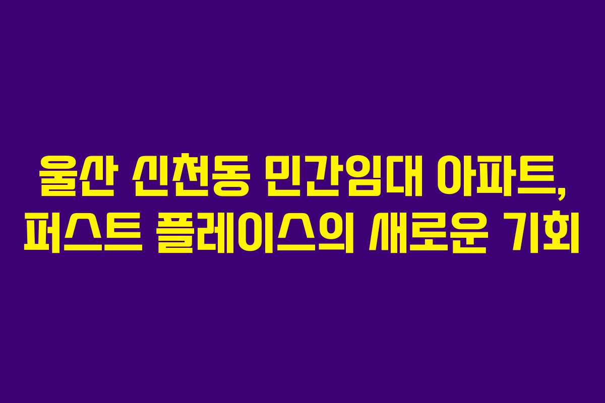 울산 신천동 민간임대 아파트, 퍼스트 플레이스의 새로운 기회