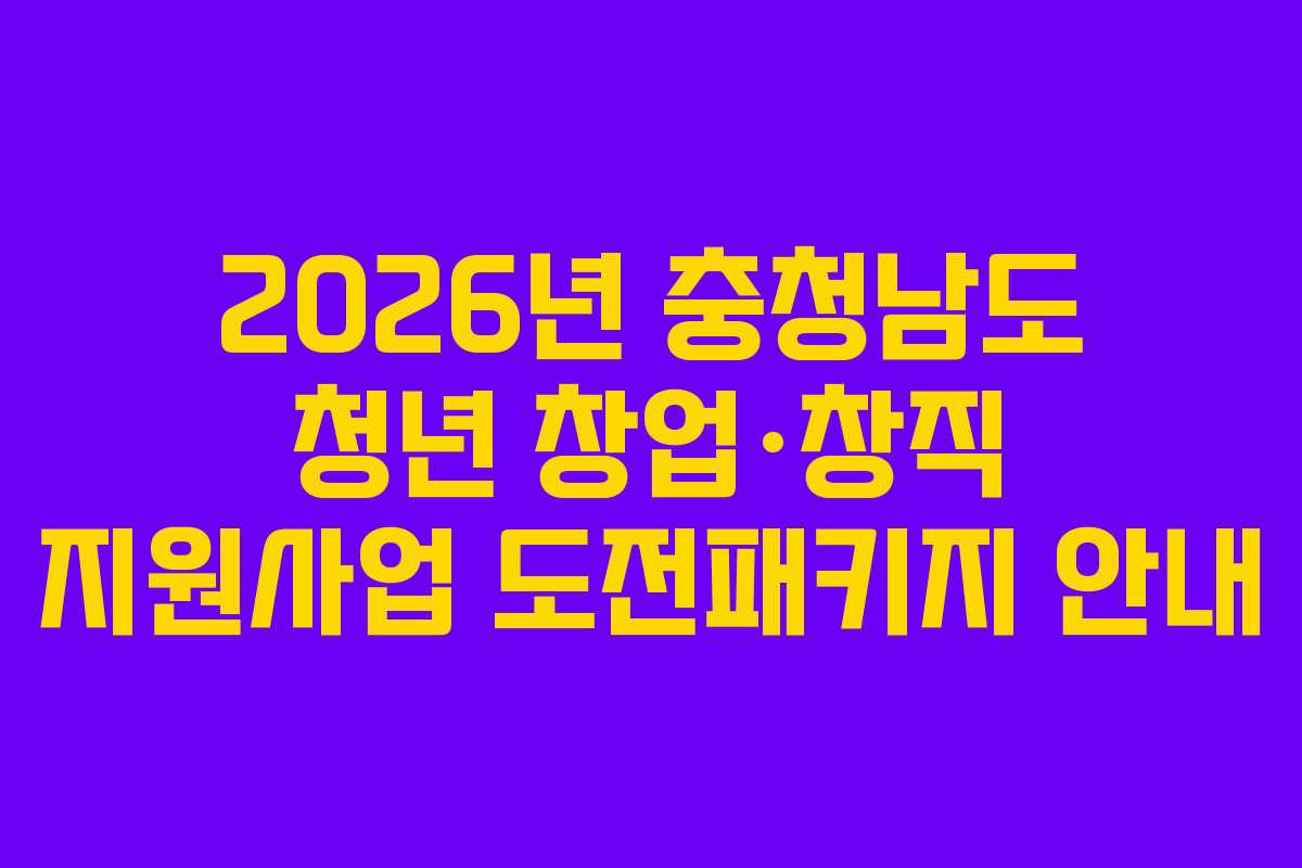 2026년 충청남도 청년 창업·창직 지원사업 도전패키지 안내