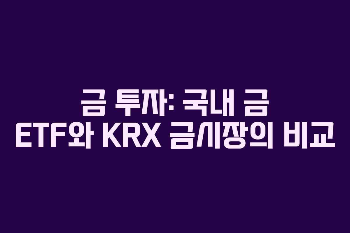 금 투자: 국내 금 ETF와 KRX 금시장의 비교
