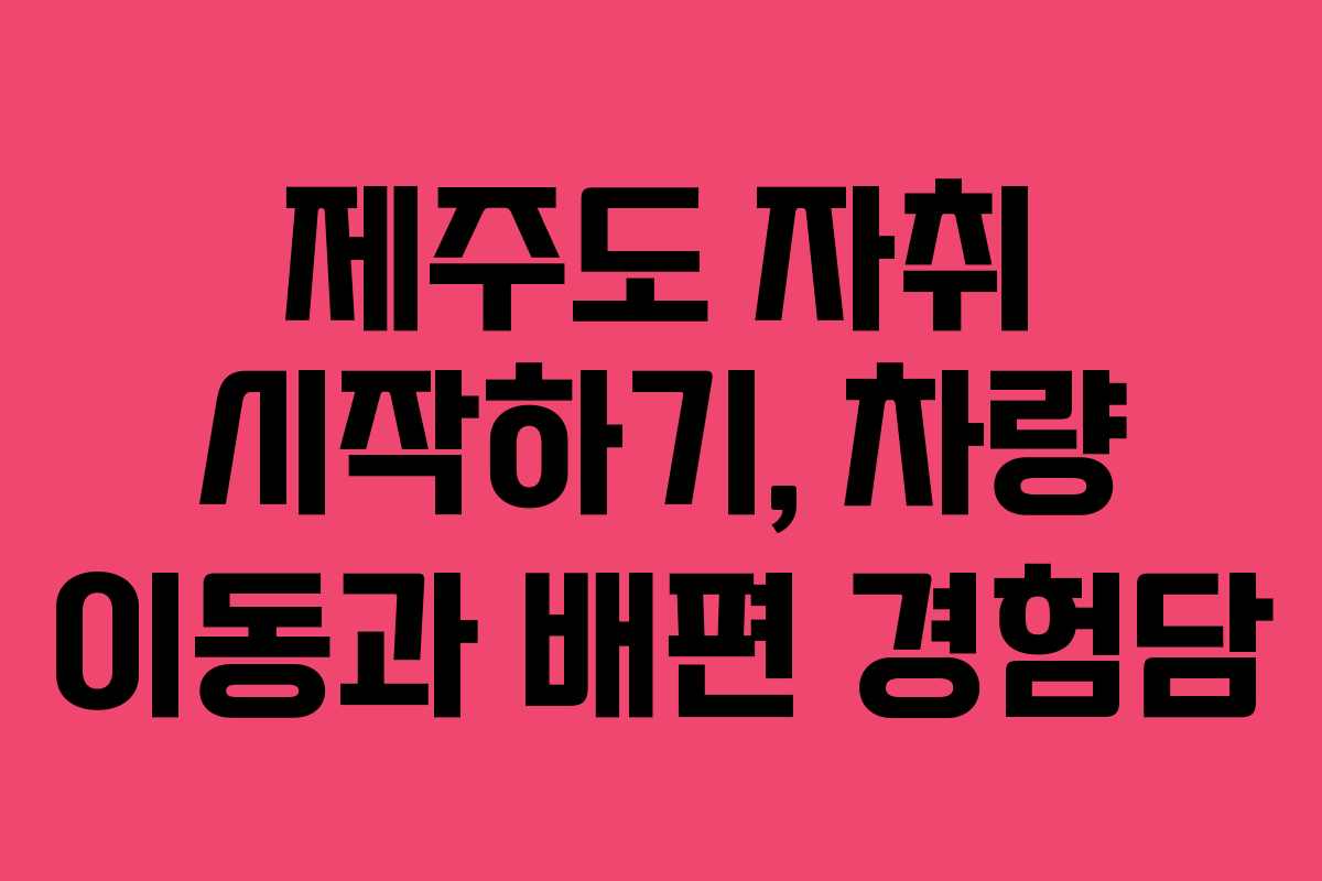 제주도 자취 시작하기, 차량 이동과 배편 경험담