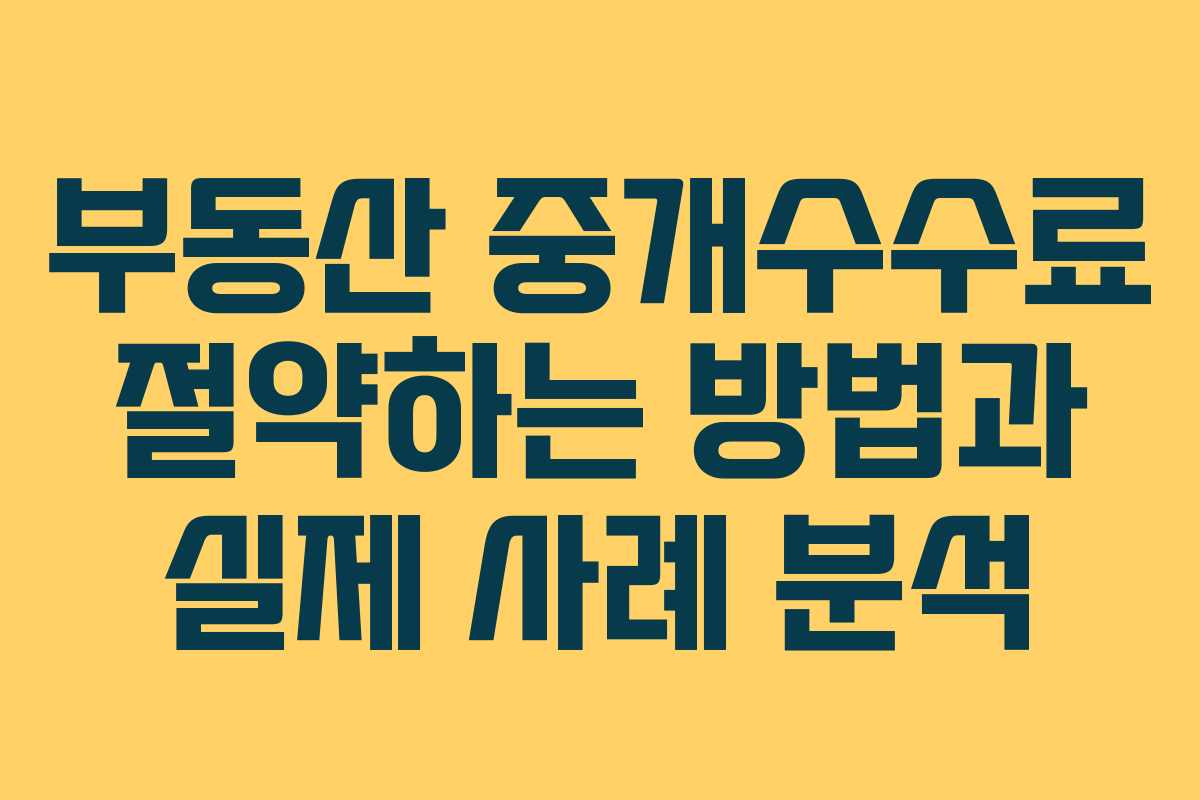 부동산 중개수수료 절약하는 방법과 실제 사례 분석