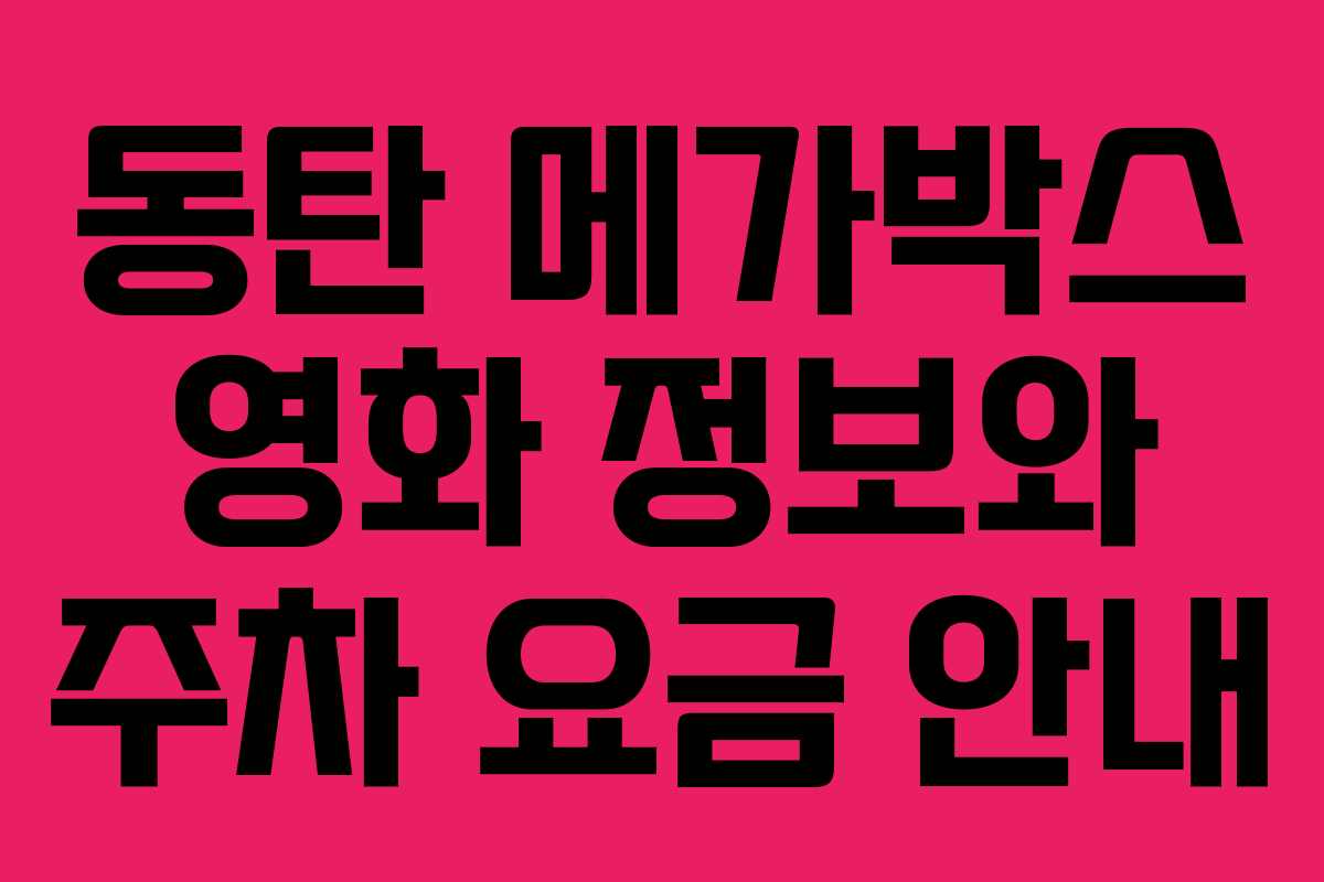 동탄 메가박스 영화 정보와 주차 요금 안내