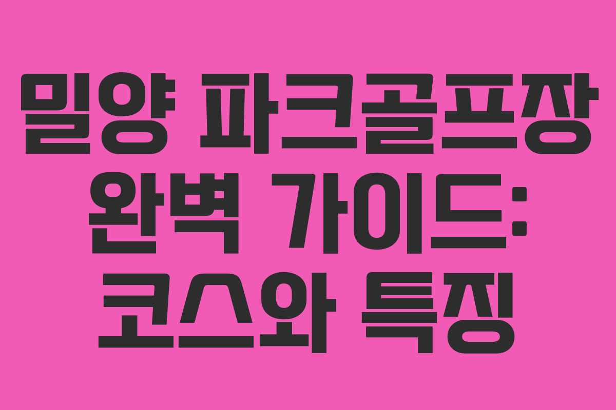 밀양 파크골프장 완벽 가이드: 코스와 특징