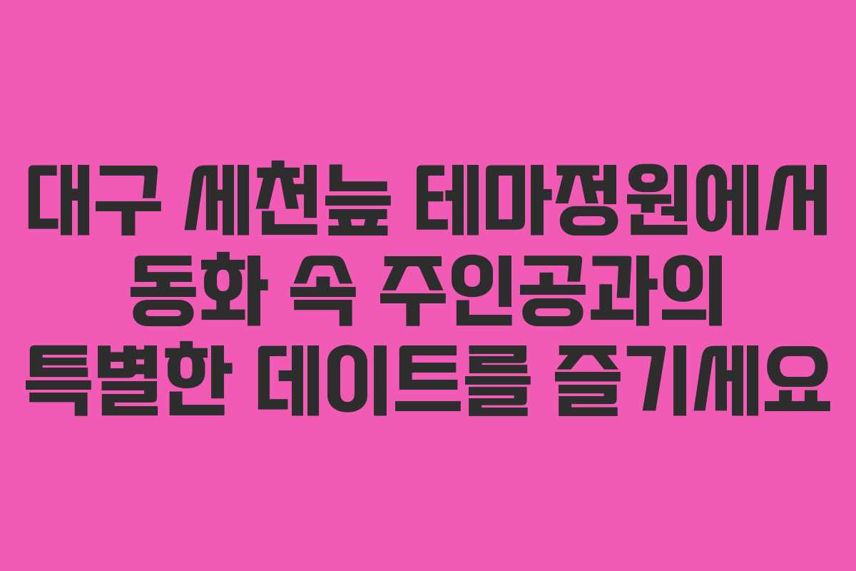대구 세천늪 테마정원에서 동화 속 주인공과의 특별한 데이트를 즐기세요