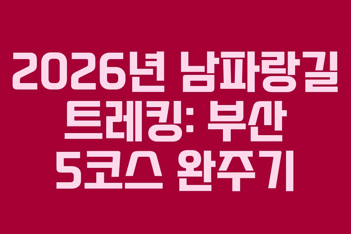 2026년 남파랑길 트레킹: 부산 5코스 완주기
