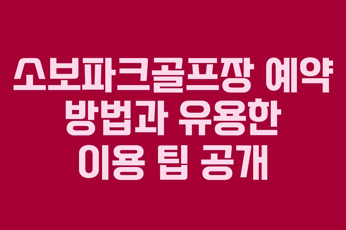 소보파크골프장 예약 방법과 유용한 이용 팁 공개