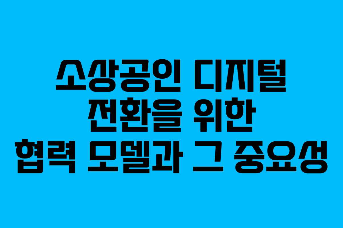 소상공인 디지털 전환을 위한 협력 모델과 그 중요성