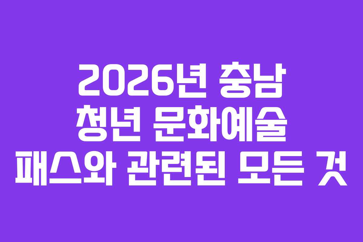 2026년 충남 청년 문화예술 패스와 관련된 모든 것