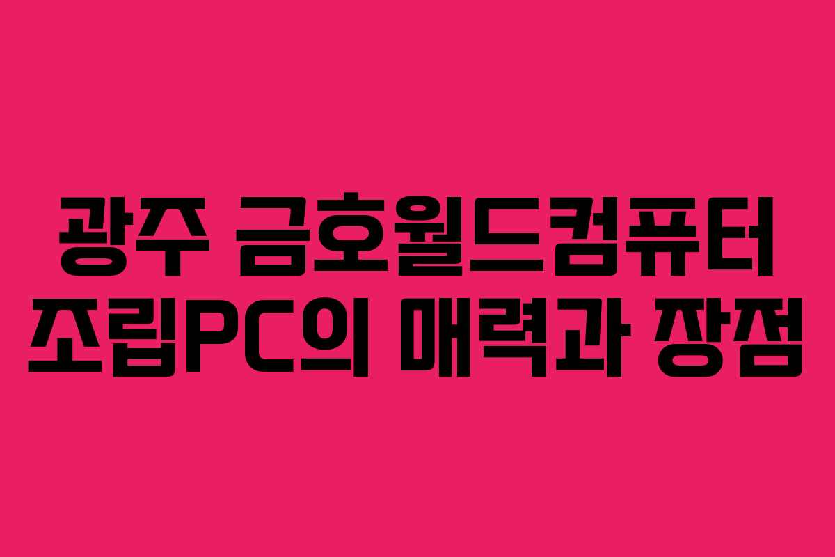 광주 금호월드컴퓨터 조립PC의 매력과 장점
