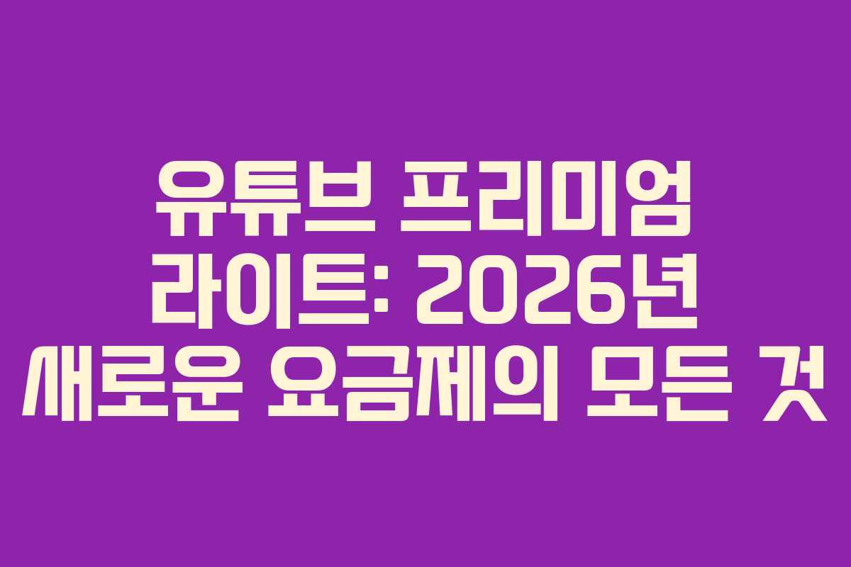 유튜브 프리미엄 라이트: 2026년 새로운 요금제의 모든 것