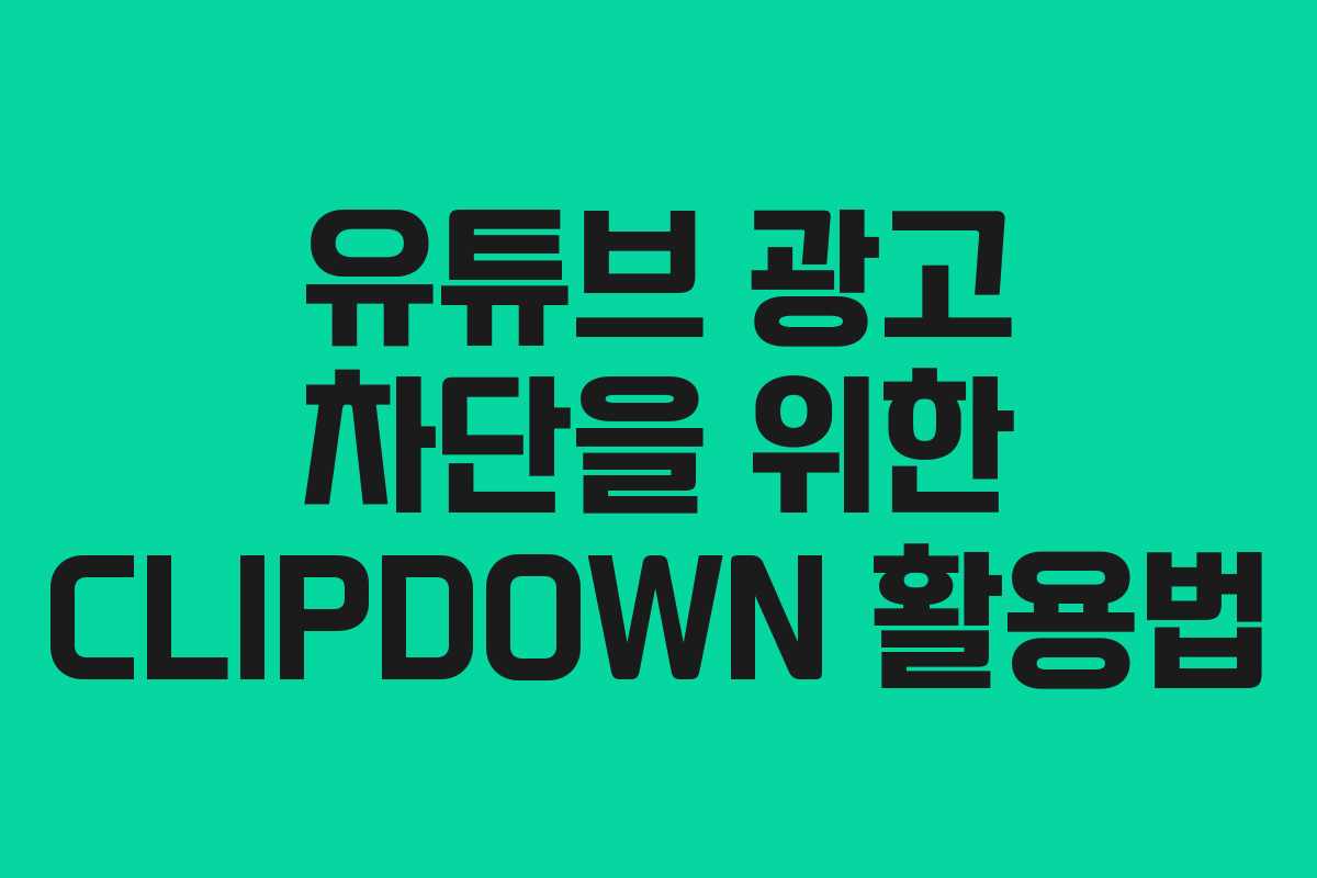 유튜브 광고 차단을 위한 CLIPDOWN 활용법