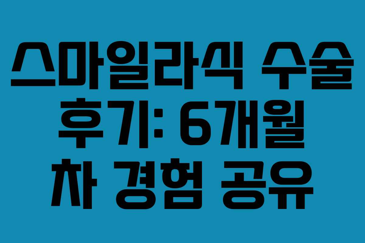 스마일라식 수술 후기: 6개월 차 경험 공유