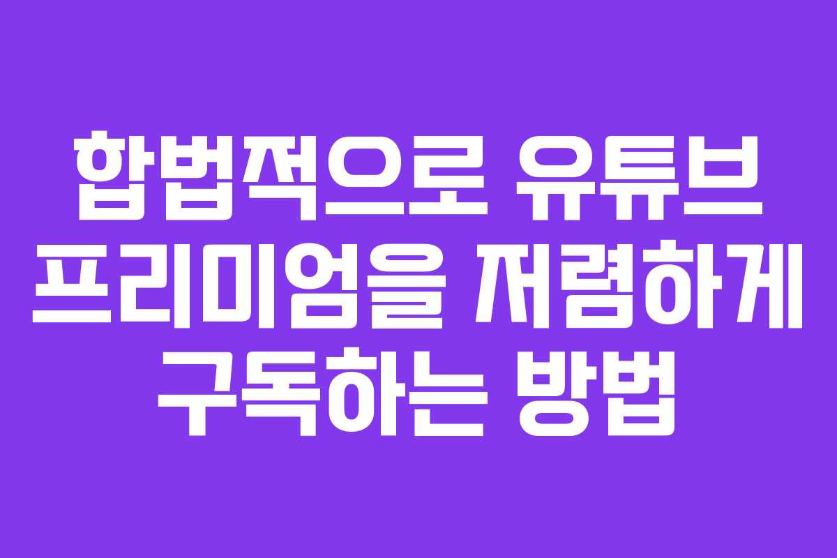 합법적으로 유튜브 프리미엄을 저렴하게 구독하는 방법