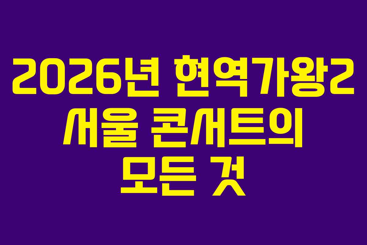 2026년 현역가왕2 서울 콘서트의 모든 것