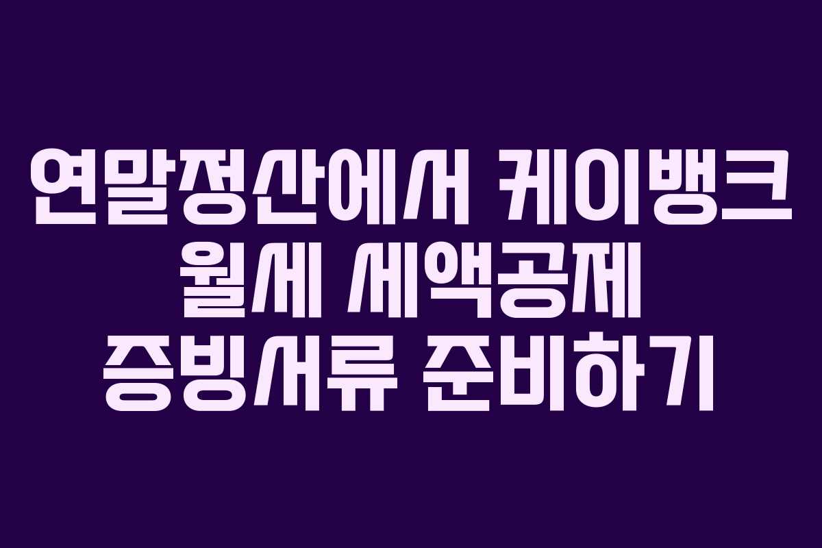 연말정산에서 케이뱅크 월세 세액공제 증빙서류 준비하기