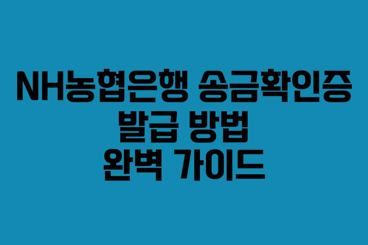 NH농협은행 송금확인증 발급 방법 완벽 가이드