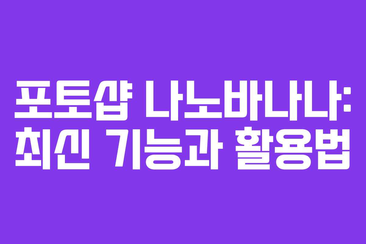 포토샵 나노바나나: 최신 기능과 활용법