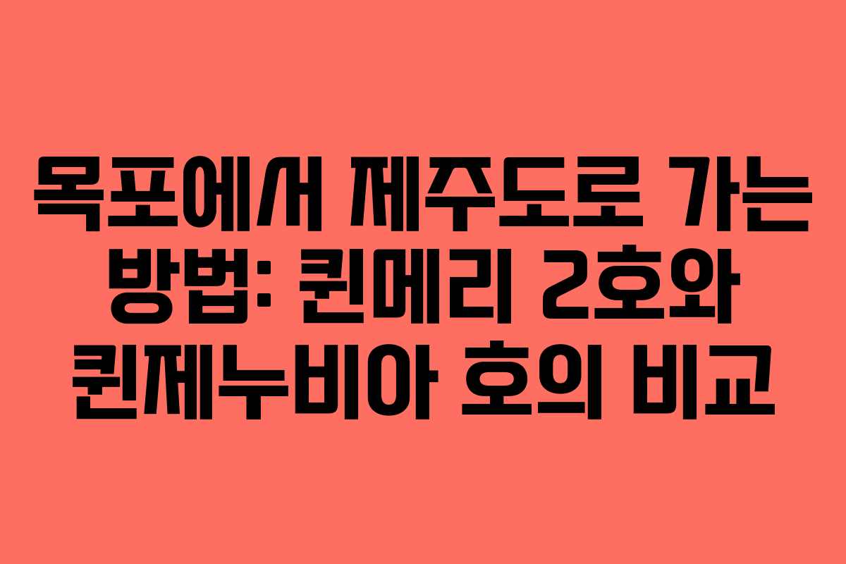 목포에서 제주도로 가는 방법: 퀸메리 2호와 퀸제누비아 호의 비교