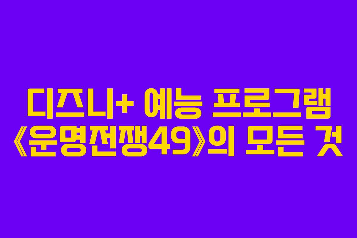 디즈니+ 예능 프로그램 《운명전쟁49》의 모든 것
