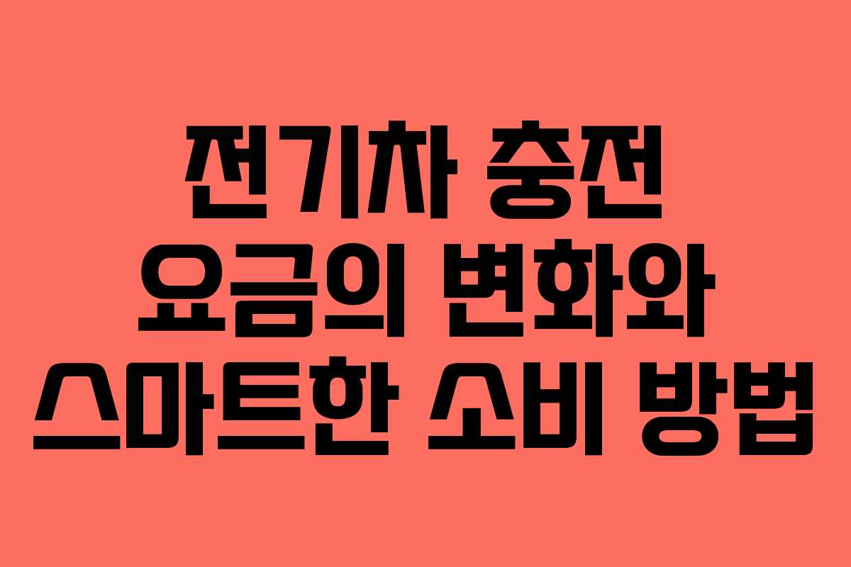 전기차 충전 요금의 변화와 스마트한 소비 방법