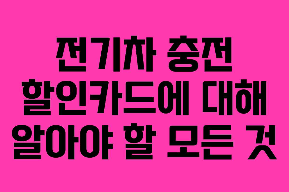 전기차 충전 할인카드에 대해 알아야 할 모든 것