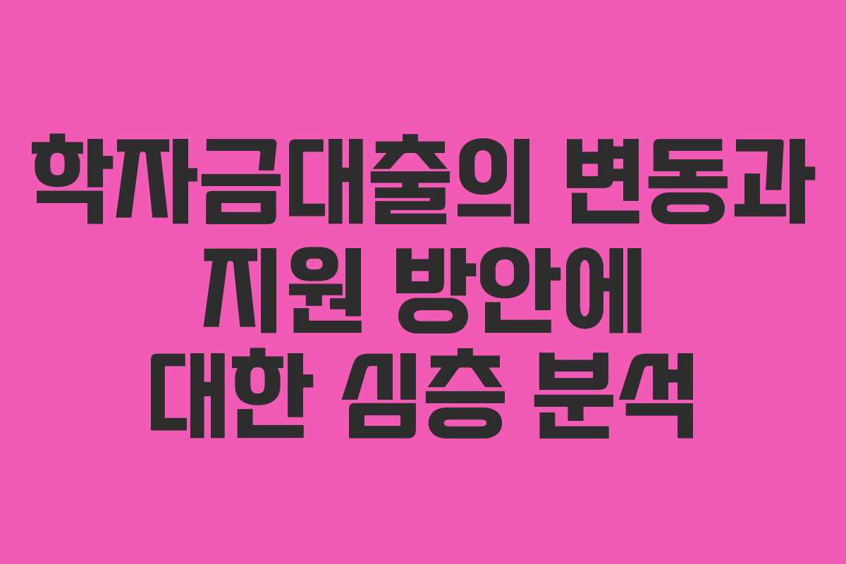 학자금대출의 변동과 지원 방안에 대한 심층 분석