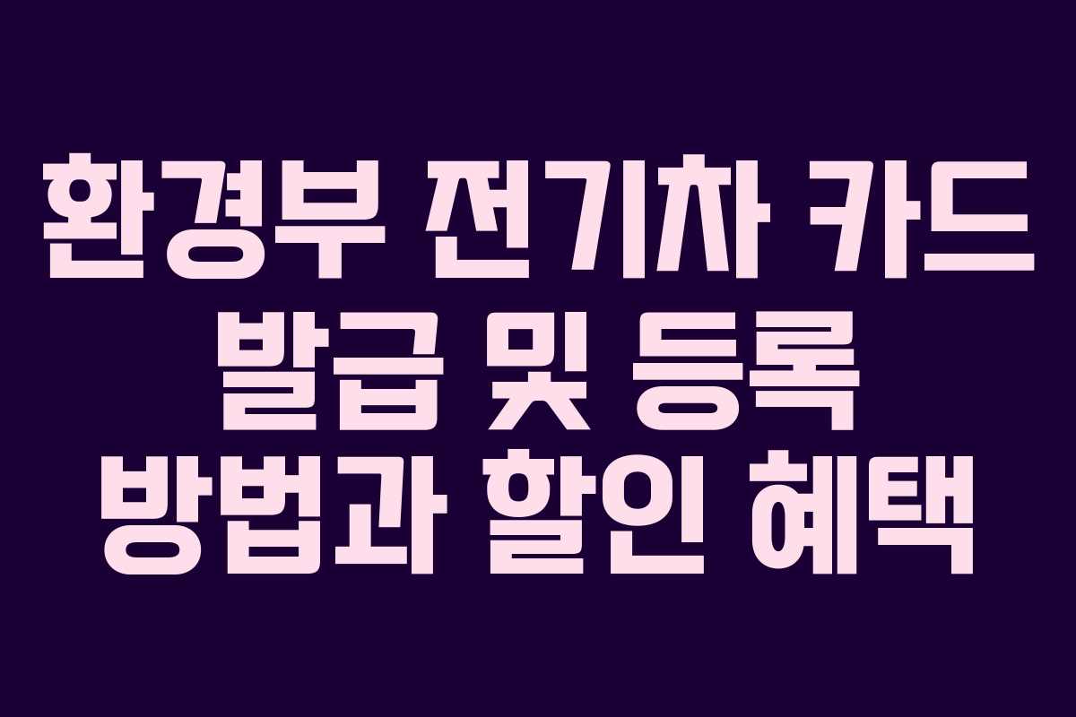 환경부 전기차 카드 발급 및 등록 방법과 할인 혜택