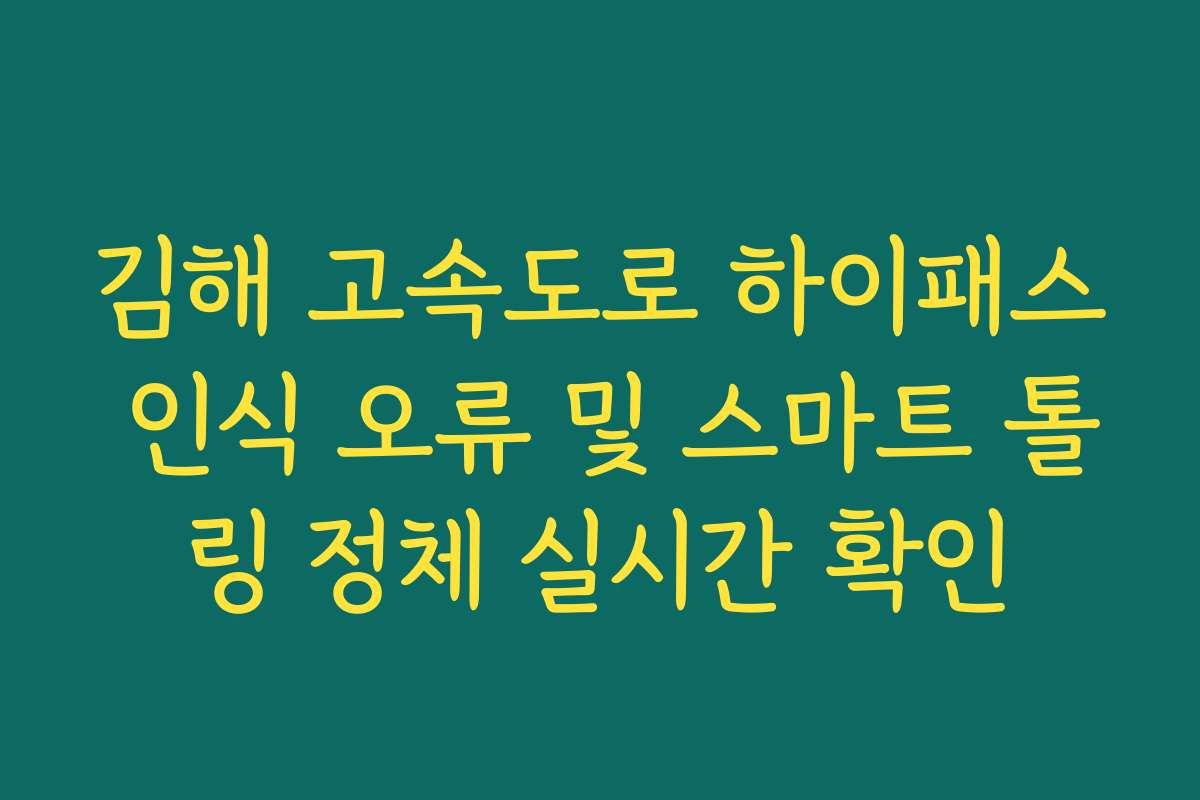 김해 고속도로 하이패스 인식 오류 및 스마트 톨링 정체 실시간 확인