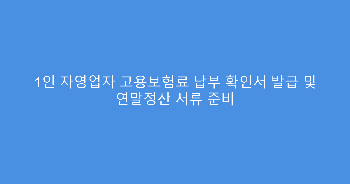 1인 자영업자 고용보험료 납부 확인서 발급 및 연말정산 서류 준비