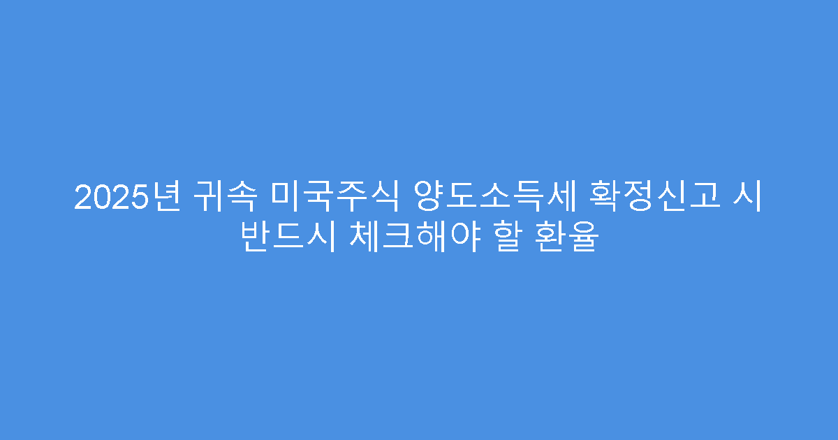 2025년 귀속 미국주식 양도소득세 확정신고 시 반드시 체크해야 할 환율