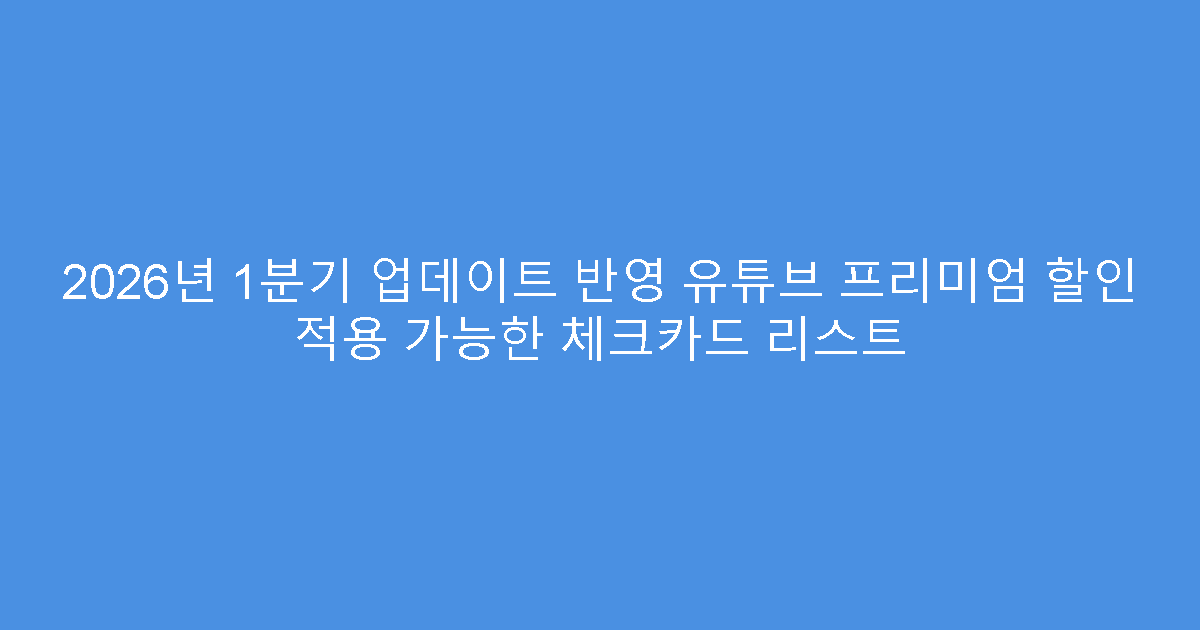 2026년 1분기 업데이트 반영 유튜브 프리미엄 할인 적용 가능한 체크카드 리스트