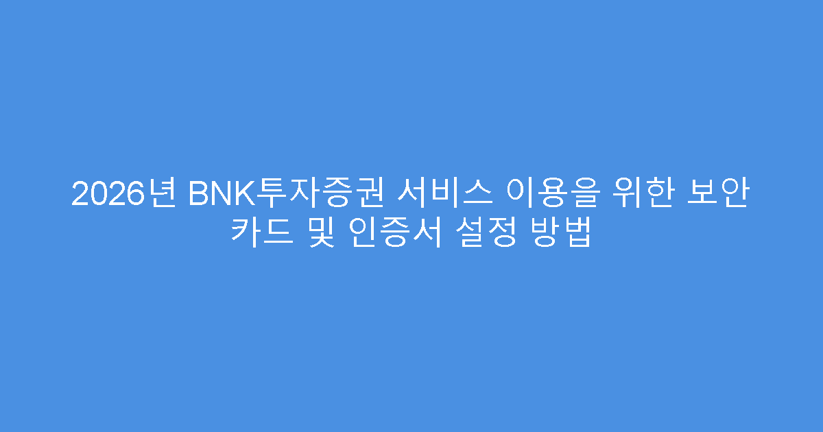 2026년 BNK투자증권 서비스 이용을 위한 보안 카드 및 인증서 설정 방법