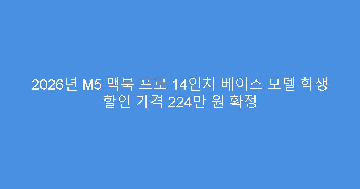 2026년 M5 맥북 프로 14인치 베이스 모델 학생 할인 가격 224만 원 확정