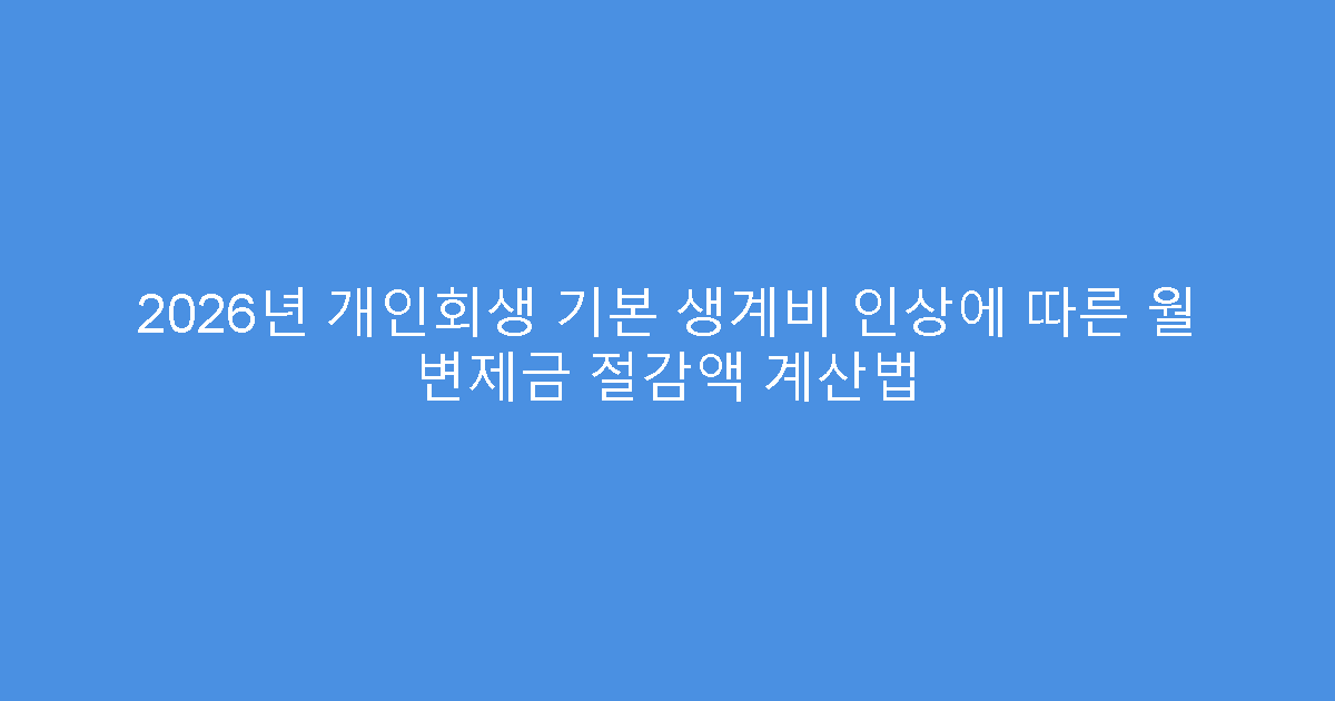 2026년 개인회생 기본 생계비 인상에 따른 월 변제금 절감액 계산법
