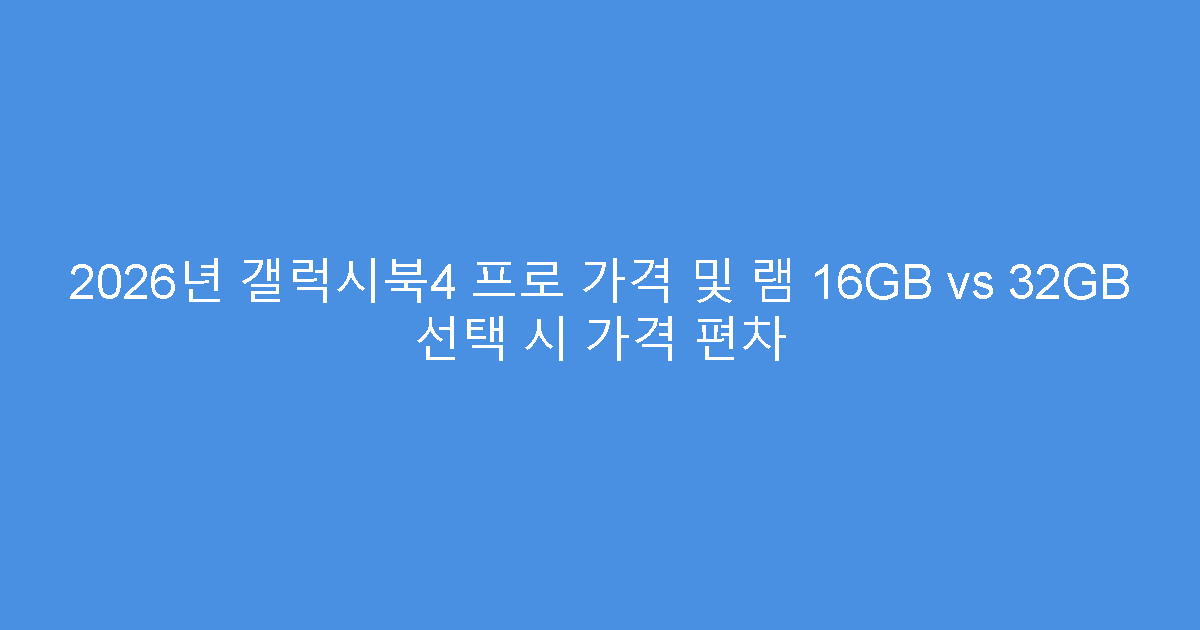 2026년 갤럭시북4 프로 가격 및 램 16GB vs 32GB 선택 시 가격 편차