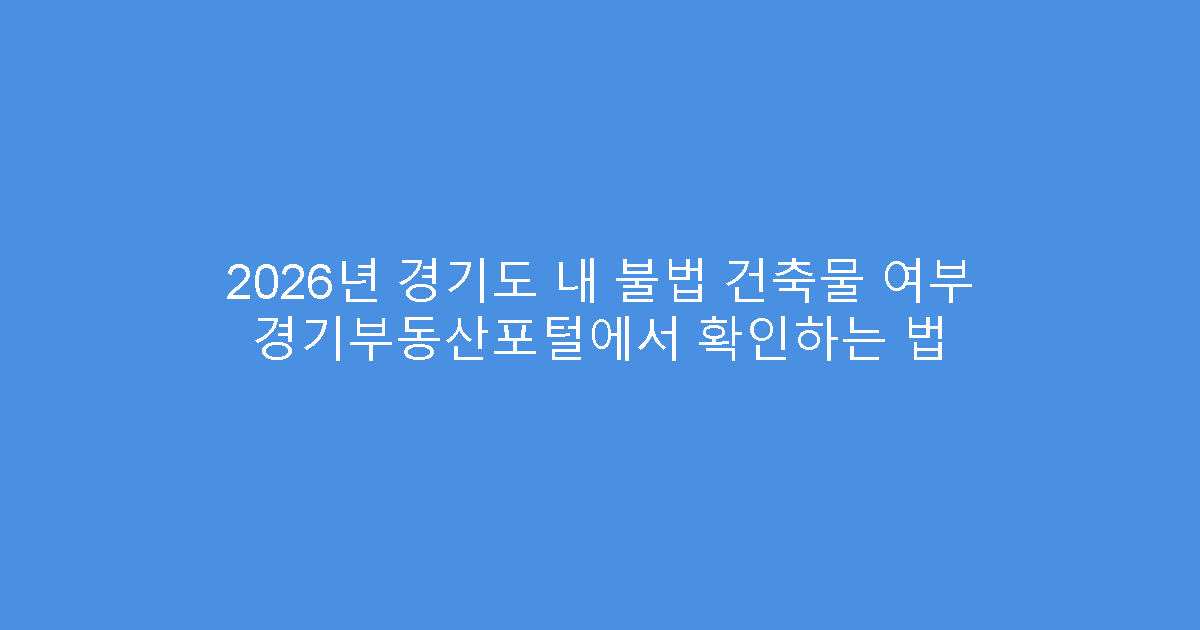 2026년 경기도 내 불법 건축물 여부 경기부동산포털에서 확인하는 법