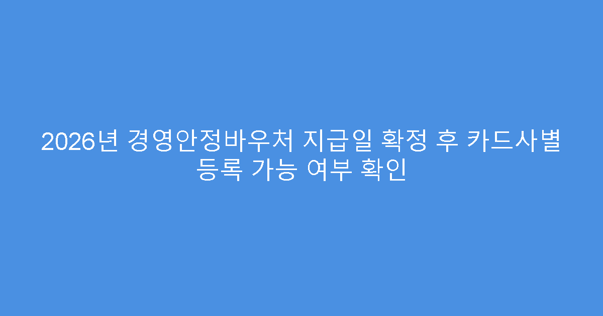 2026년 경영안정바우처 지급일 확정 후 카드사별 등록 가능 여부 확인