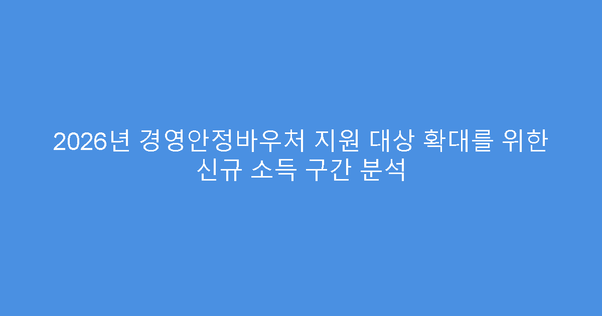2026년 경영안정바우처 지원 대상 확대를 위한 신규 소득 구간 분석