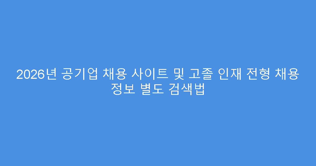 2026년 공기업 채용 사이트 및 고졸 인재 전형 채용 정보 별도 검색법