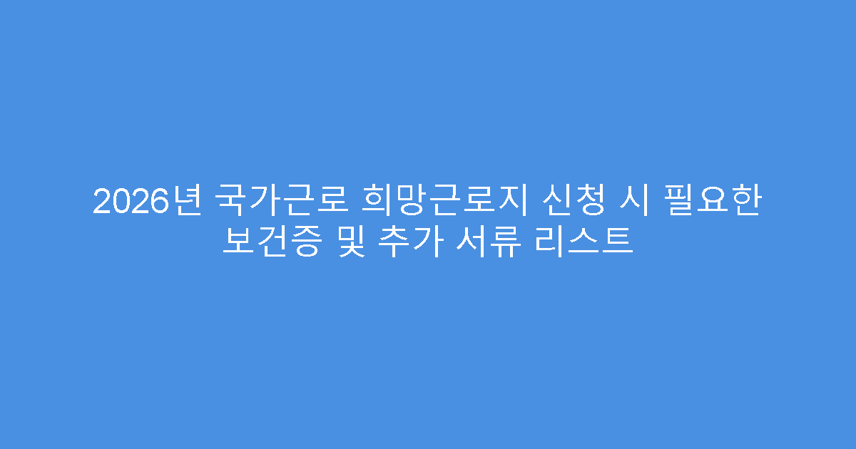 2026년 국가근로 희망근로지 신청 시 필요한 보건증 및 추가 서류 리스트