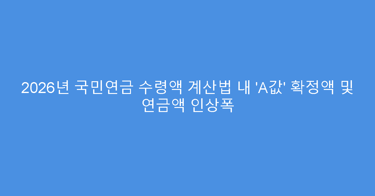 2026년 국민연금 수령액 계산법 내 ‘A값’ 확정액 및 연금액 인상폭
